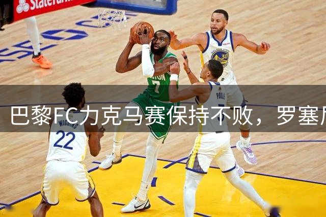 巴黎FC力克马赛保持不败，罗塞尼尔率队暂列法甲第二